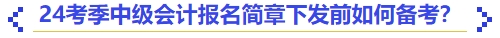 24考季中級會計報名簡章下發(fā)前如何備考？