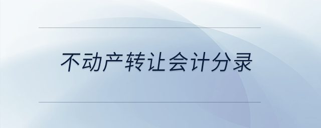 不動產(chǎn)轉(zhuǎn)讓會計分錄？