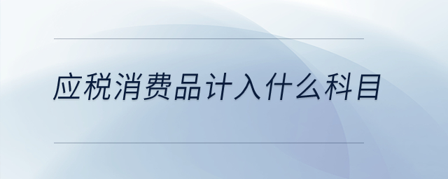 應(yīng)稅消費(fèi)品計(jì)入什么科目？