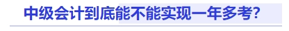 中級會計到底能不能實現(xiàn)一年多考？