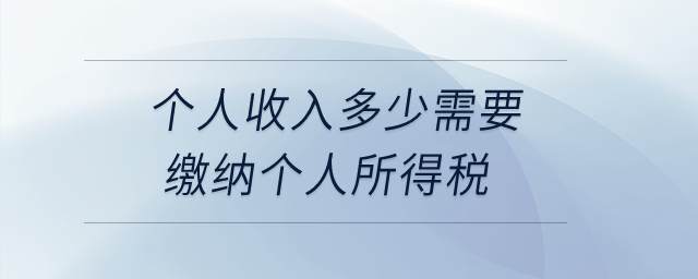 個(gè)人收入多少需要繳納個(gè)人所得稅？