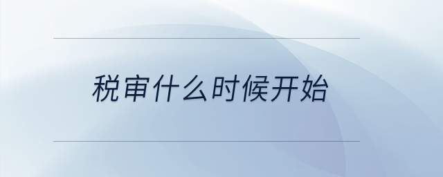 稅審什么時(shí)候開始？