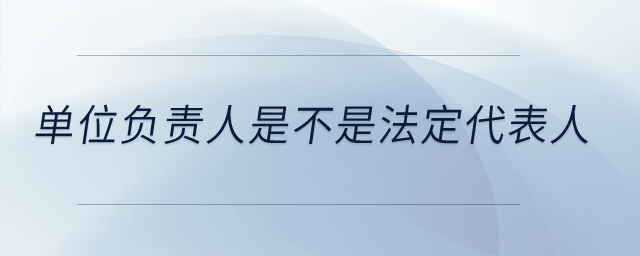 單位負責人是不是法定代表人？