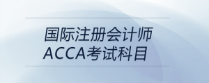國際注冊會計(jì)師acca考試科目