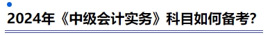 2024年《中級會計實務(wù)》科目如何備考？