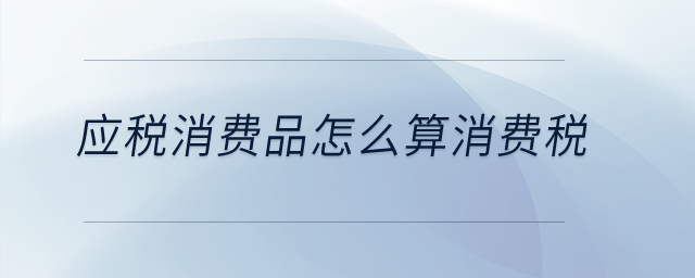 應稅消費品怎么算消費稅？