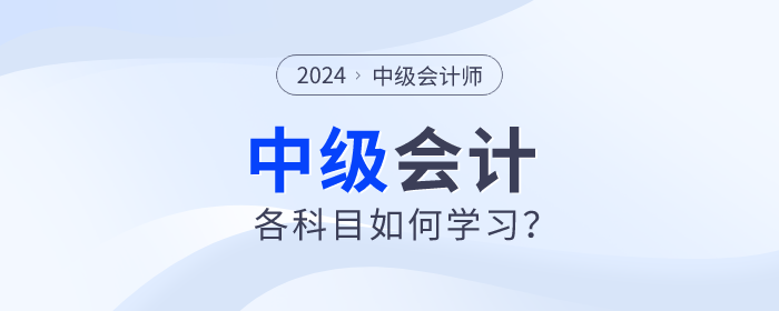 名師指導(dǎo)！2024年中級會計備考各個科目如何學(xué)習(xí)？