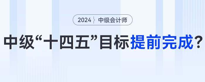 中級會計(jì)“十四五”目標(biāo)或?qū)⑻崆巴瓿桑?024年中級會計(jì)考試成為關(guān)鍵性一年！