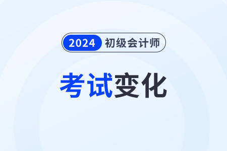 2024年初級會計考試范圍有變化嗎？