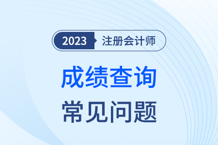 廣東省2023年注冊會(huì)計(jì)師考試常見問題解答（成績篇）