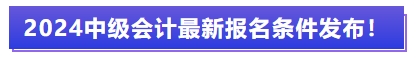 2024中級會計最新報名條件發(fā)布！