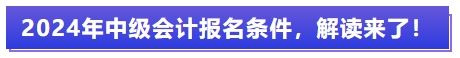 2024年中級會計報名條件，解讀來了！