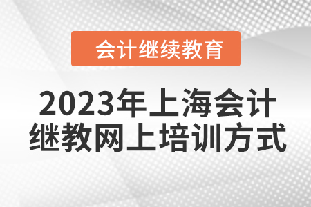 2023年上海會(huì)計(jì)繼續(xù)教育網(wǎng)上培訓(xùn)方式