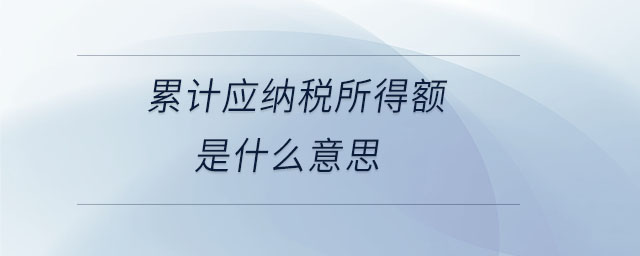 累計應(yīng)納稅所得額是什么意思