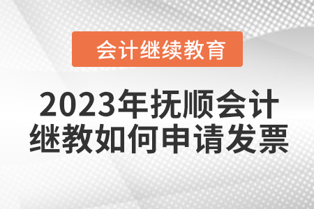 2023年撫順東奧會計繼續(xù)教育如何申請發(fā)票？
