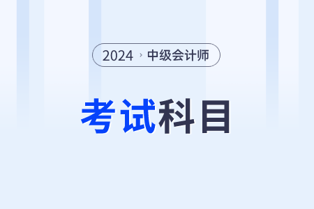 2024年中級會計考試科目有哪些？