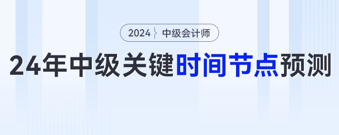 2024年中級(jí)會(huì)計(jì)考試報(bào)名時(shí)間、考試時(shí)間等關(guān)鍵時(shí)間節(jié)點(diǎn)預(yù)測(cè)！