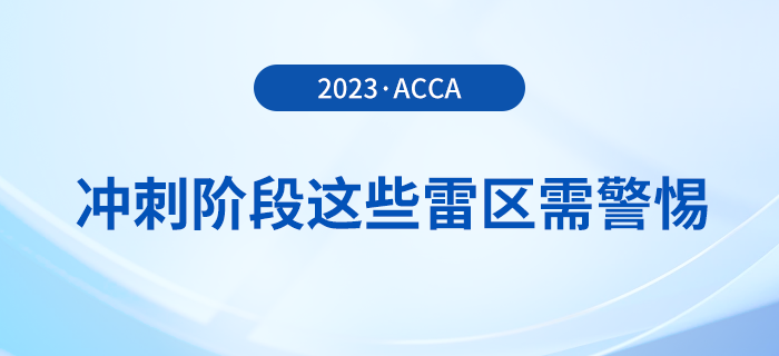 23年12月acca備考倒計(jì)時(shí)！沖刺階段這些雷區(qū)需警惕！