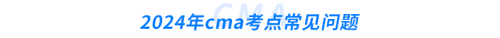2024年cma考點(diǎn)常見(jiàn)問(wèn)題
