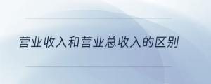 營(yíng)業(yè)收入和營(yíng)業(yè)總收入的區(qū)別