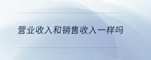 營(yíng)業(yè)收入和銷售收入一樣嗎
