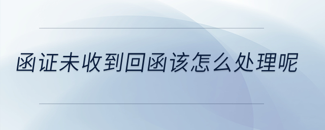 函證未收到回函該怎么處理呢？