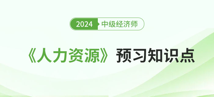 邀你來學(xué)：2024年中級(jí)經(jīng)濟(jì)師《人力資源》預(yù)習(xí)知識(shí)點(diǎn)！
