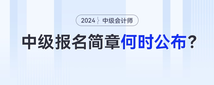 【關(guān)注】中級(jí)會(huì)計(jì)報(bào)名簡(jiǎn)章何時(shí)公布？報(bào)名前準(zhǔn)備什么？24年考生五問(wèn)