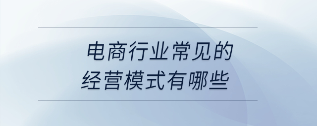 電商行業(yè)常見(jiàn)的經(jīng)營(yíng)模式有哪些？