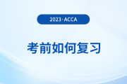 2023年12月acca考前如何復(fù)習(xí)？考前時間別浪費！