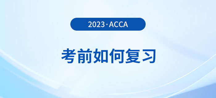 2023年12月acca考前如何復(fù)習？考前時間別浪費！