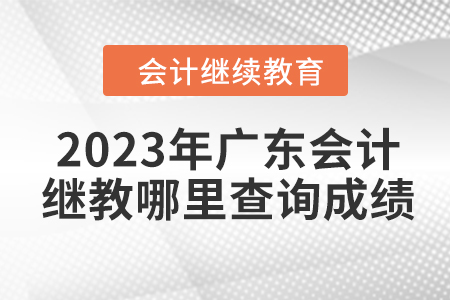 2023年廣東會計繼續(xù)教育在哪里查詢成績？