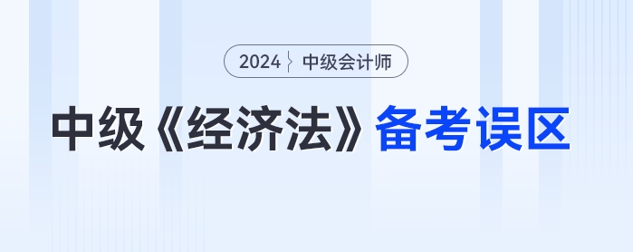 一年報(bào)三科的考生請(qǐng)警惕！24年中級(jí)會(huì)計(jì)《經(jīng)濟(jì)法》備考誤區(qū)要！