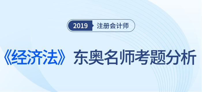 2019年注會《經(jīng)濟法》，東奧名師考題分析
