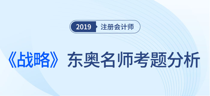 2019年注會《戰(zhàn)略》，東奧名師考題分析