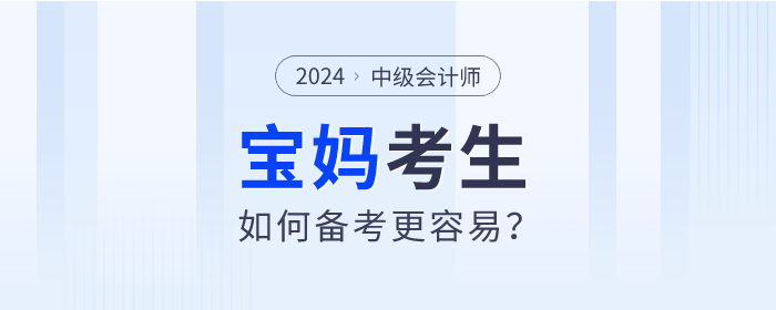 2024年中級會計師考試備考進(jìn)行中，寶媽考生如何備考更容易？