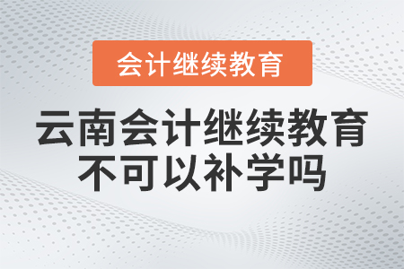 2023年云南會(huì)計(jì)繼續(xù)教育不可以補(bǔ)學(xué)嗎？