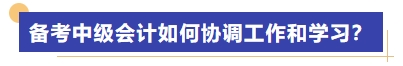 備考中級(jí)會(huì)計(jì)考試如何協(xié)調(diào)工作和學(xué)習(xí)？