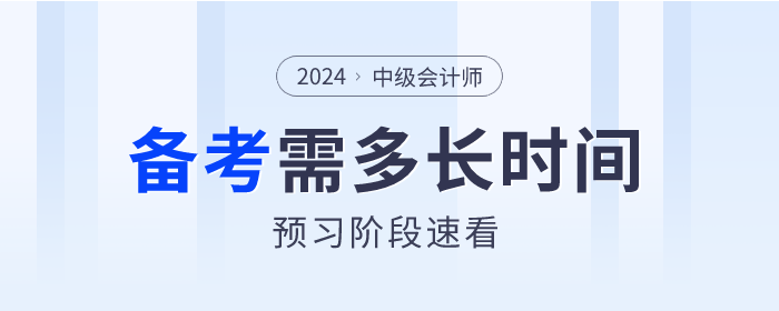 2024年中級(jí)會(huì)計(jì)備考各科目需要多長時(shí)間？預(yù)習(xí)階段速看！