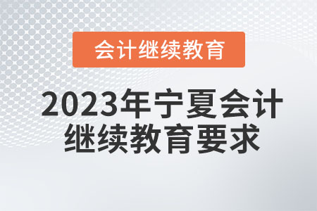 2023年寧夏會計繼續(xù)教育要求有哪些？