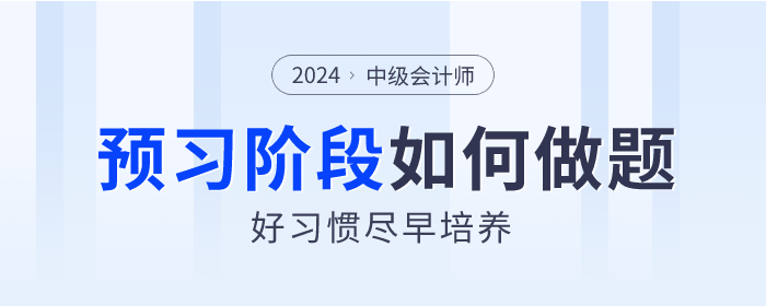 2024年中級(jí)會(huì)計(jì)預(yù)習(xí)階段如何做題？好習(xí)慣盡早培養(yǎng)！