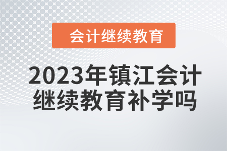 2023年鎮(zhèn)江會計繼續(xù)教育補學嗎？