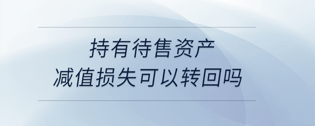 持有待售資產減值損失可以轉回嗎？