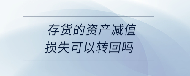 存貨的資產(chǎn)減值損失可以轉(zhuǎn)回嗎？