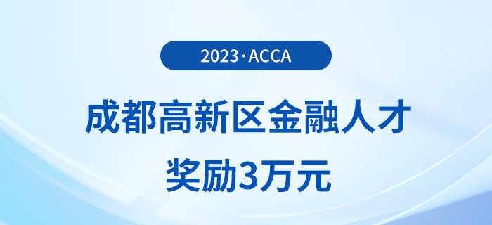 acca會員注意！成都高新區(qū)金融人才獎勵3萬元！