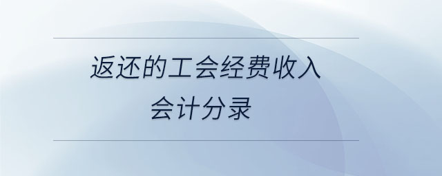 返還的工會經(jīng)費收入會計分錄
