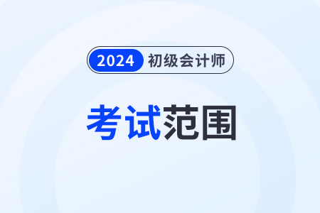 2024初級會計師考試范圍都有哪些？考試大綱發(fā)了嗎？