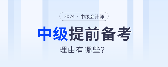 盤點(diǎn)！2024年中級會計(jì)師提前備考的理由有哪些？