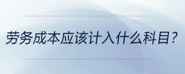 勞務(wù)成本應(yīng)該計入什么科目？