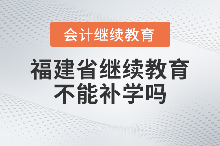2023年福建省會(huì)計(jì)繼續(xù)教育不能補(bǔ)學(xué)嗎？